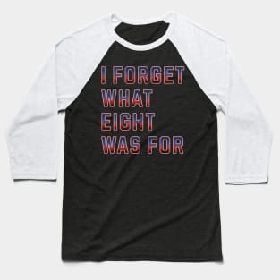 I Forget What 8 Was For Baseball T-Shirt